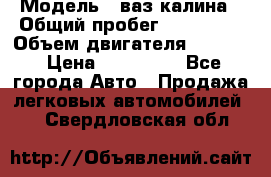  › Модель ­ ваз калина › Общий пробег ­ 148 000 › Объем двигателя ­ 1 400 › Цена ­ 120 000 - Все города Авто » Продажа легковых автомобилей   . Свердловская обл.